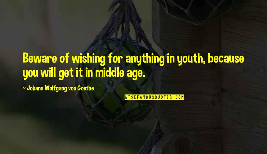 Middle Age Quotes By Johann Wolfgang Von Goethe: Beware of wishing for anything in youth, because