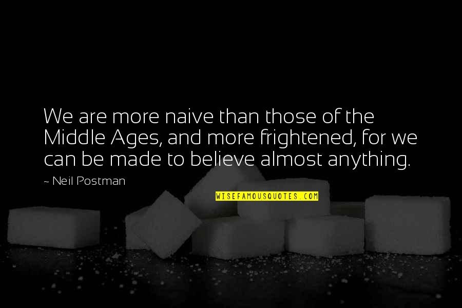 Middle Age Quotes By Neil Postman: We are more naive than those of the