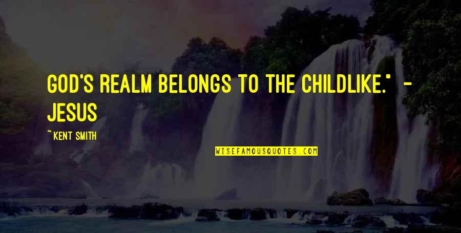 Middle Aged Mom Quotes By Kent Smith: God's realm belongs to the childlike." - Jesus