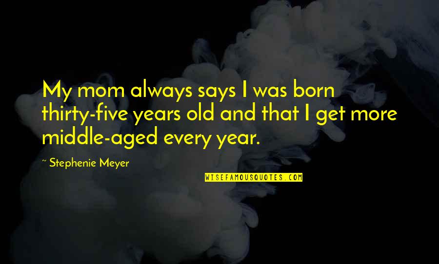 Middle Aged Mom Quotes By Stephenie Meyer: My mom always says I was born thirty-five