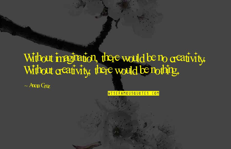 Middle Aged White Mom Quotes By Aneta Cruz: Without imagination, there would be no creativity. Without