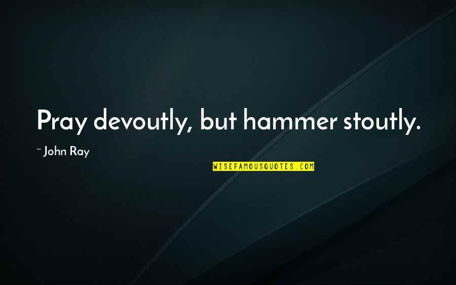 Middle Aged White Mom Quotes By John Ray: Pray devoutly, but hammer stoutly.