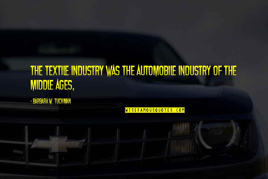 Middle Ages Quotes By Barbara W. Tuchman: The textile industry was the automobile industry of