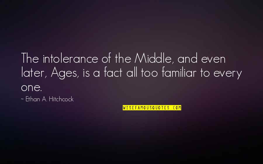 Middle Ages Quotes By Ethan A. Hitchcock: The intolerance of the Middle, and even later,