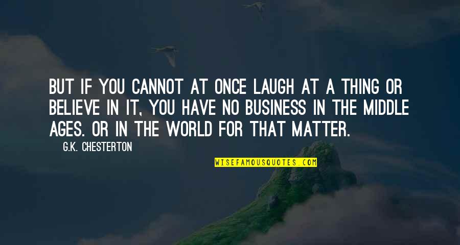 Middle Ages Quotes By G.K. Chesterton: But if you cannot at once laugh at