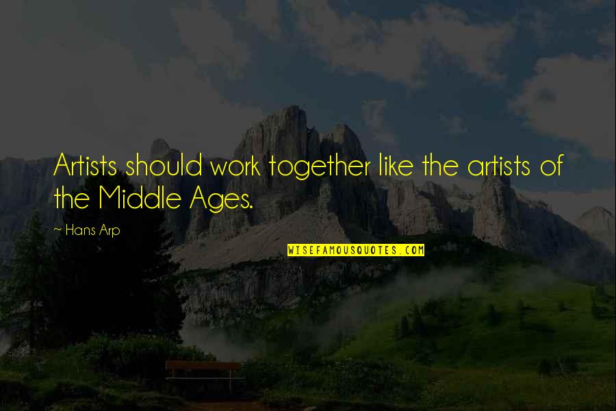 Middle Ages Quotes By Hans Arp: Artists should work together like the artists of