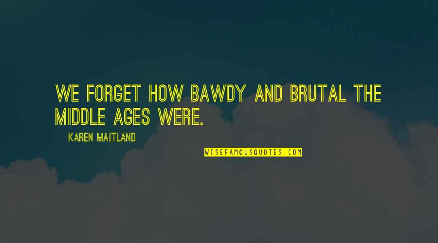 Middle Ages Quotes By Karen Maitland: We forget how bawdy and brutal the Middle