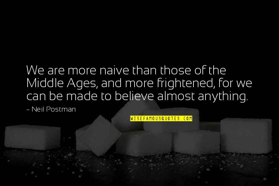 Middle Ages Quotes By Neil Postman: We are more naive than those of the