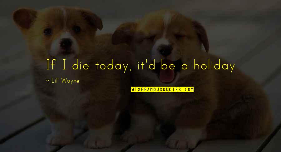 Middle Child Syndrome Quotes By Lil' Wayne: If I die today, it'd be a holiday Middle Child Syndrome Quotes By Lil' Wayne: If I die today, it'd be a holiday