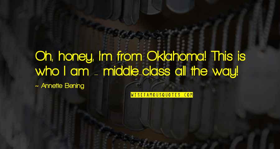 Middle Class Quotes By Annette Bening: Oh, honey, I'm from Oklahoma! This is who