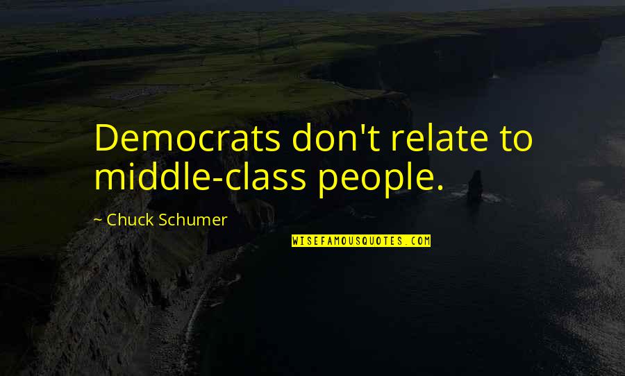 Middle Class Quotes By Chuck Schumer: Democrats don't relate to middle-class people.