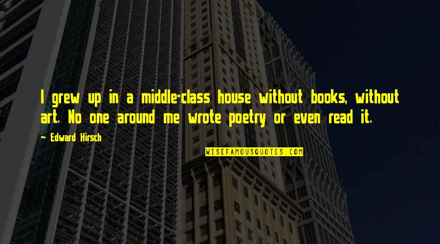 Middle Class Quotes By Edward Hirsch: I grew up in a middle-class house without