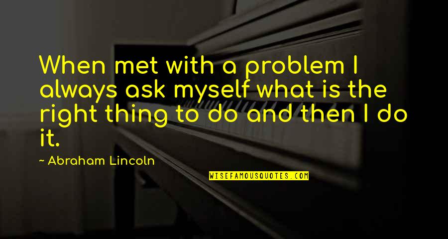 Middle Colonie Quotes By Abraham Lincoln: When met with a problem I always ask Middle Colonie Quotes By Abraham Lincoln: When met with a problem I always ask