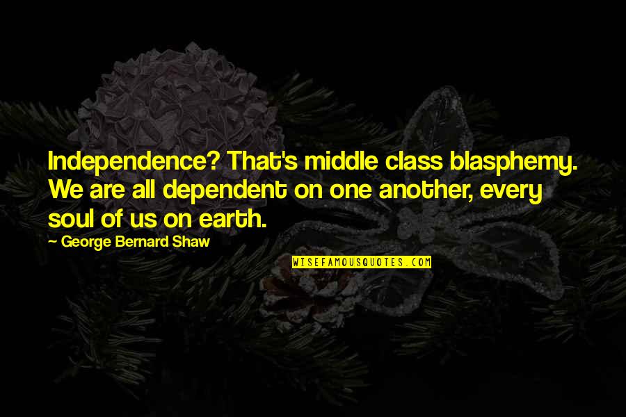 Middle Earth Quotes By George Bernard Shaw: Independence? That's middle class blasphemy. We are all