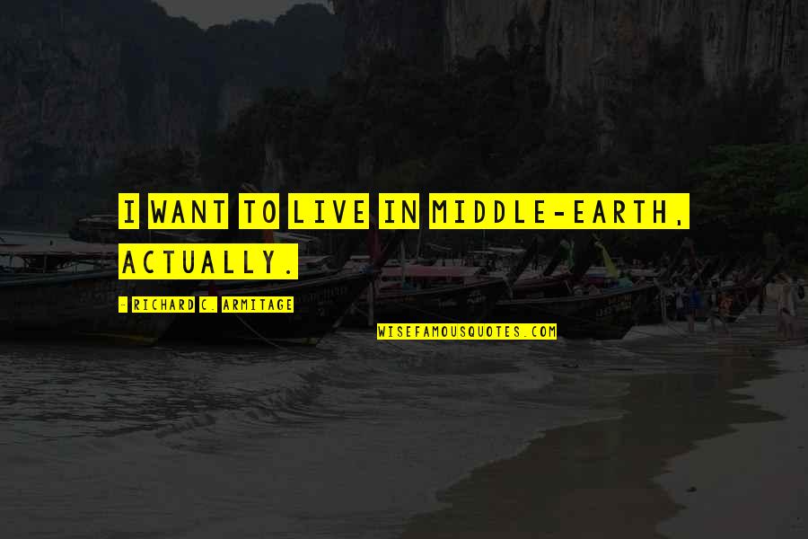 Middle Earth Quotes By Richard C. Armitage: I want to live in Middle-earth, actually.