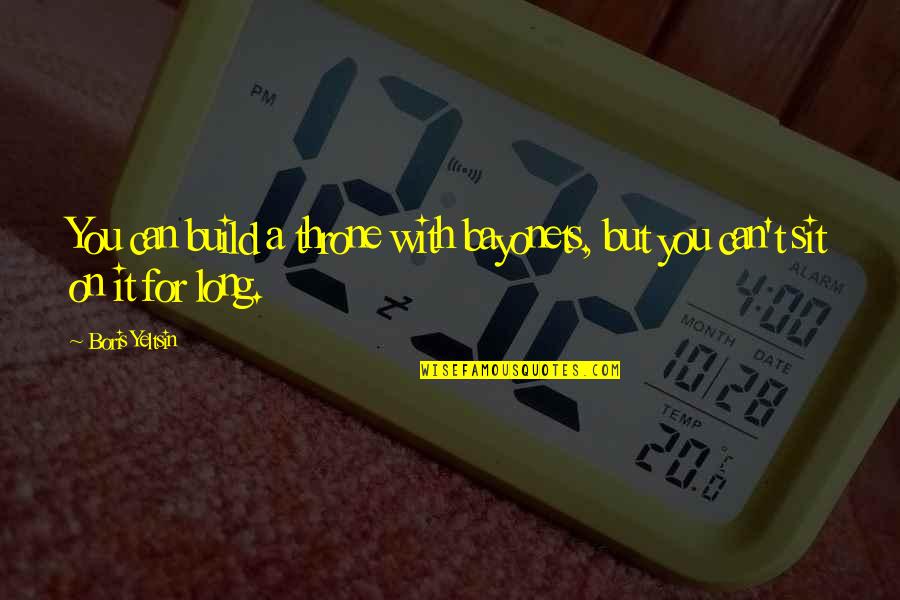 Middle Earth Uruk Quotes By Boris Yeltsin: You can build a throne with bayonets, but