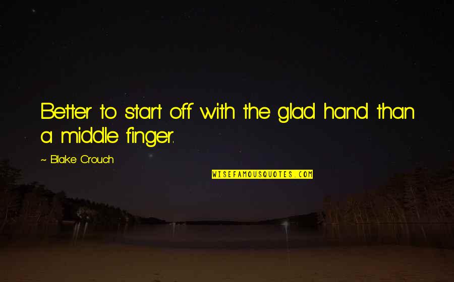 Middle Finger For You Quotes By Blake Crouch: Better to start off with the glad hand Middle Finger For You Quotes By Blake Crouch: Better to start off with the glad hand