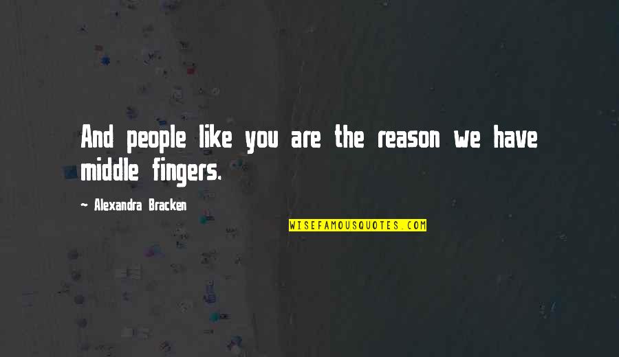 Middle Fingers Up Quotes By Alexandra Bracken: And people like you are the reason we Middle Fingers Up Quotes By Alexandra Bracken: And people like you are the reason we