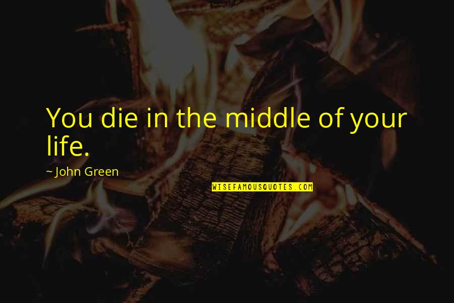 Middle Life Quotes By John Green: You die in the middle of your life.