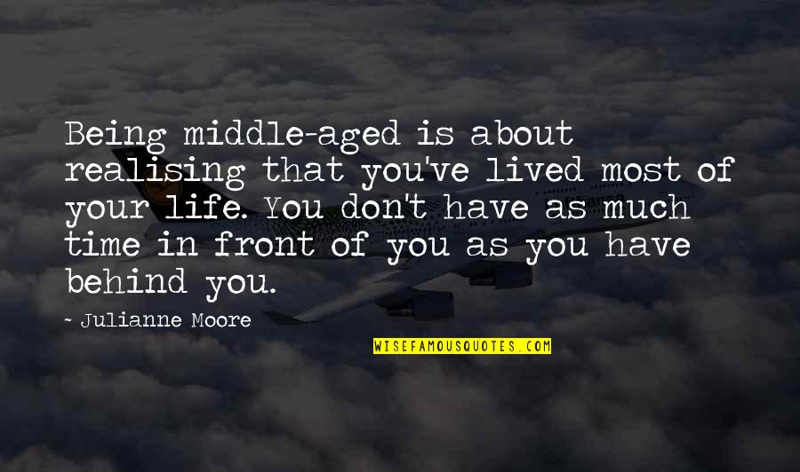 Middle Life Quotes By Julianne Moore: Being middle-aged is about realising that you've lived