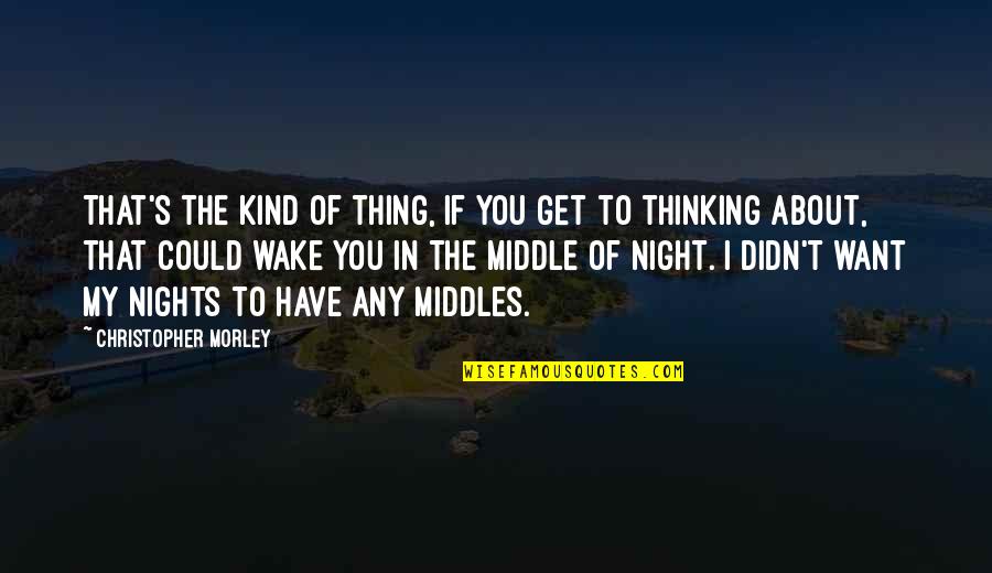 Middle Of Night Quotes By Christopher Morley: That's the kind of thing, if you get Middle Of Night Quotes By Christopher Morley: That's the kind of thing, if you get