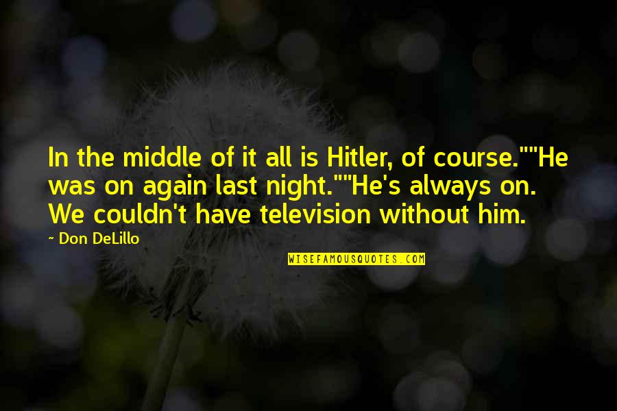 Middle Of Night Quotes By Don DeLillo: In the middle of it all is Hitler,