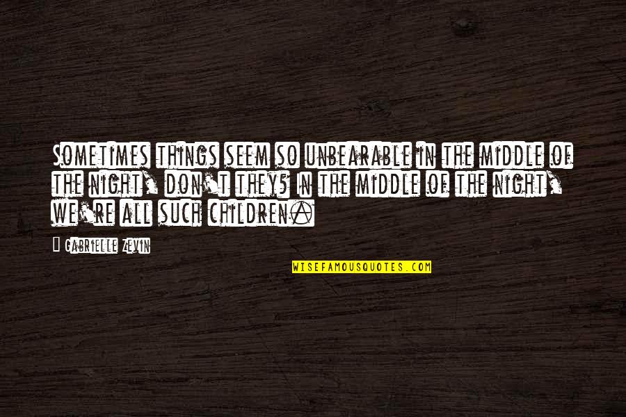 Middle Of Night Quotes By Gabrielle Zevin: Sometimes things seem so unbearable in the middle Middle Of Night Quotes By Gabrielle Zevin: Sometimes things seem so unbearable in the middle