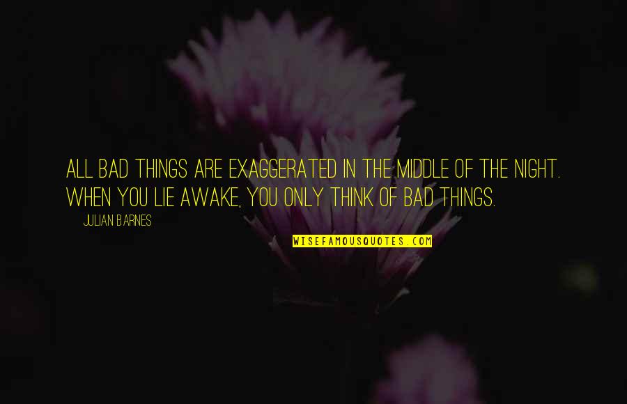 Middle Of Night Quotes By Julian Barnes: All bad things are exaggerated in the middle