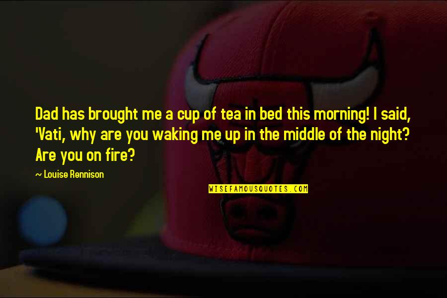 Middle Of Night Quotes By Louise Rennison: Dad has brought me a cup of tea Middle Of Night Quotes By Louise Rennison: Dad has brought me a cup of tea