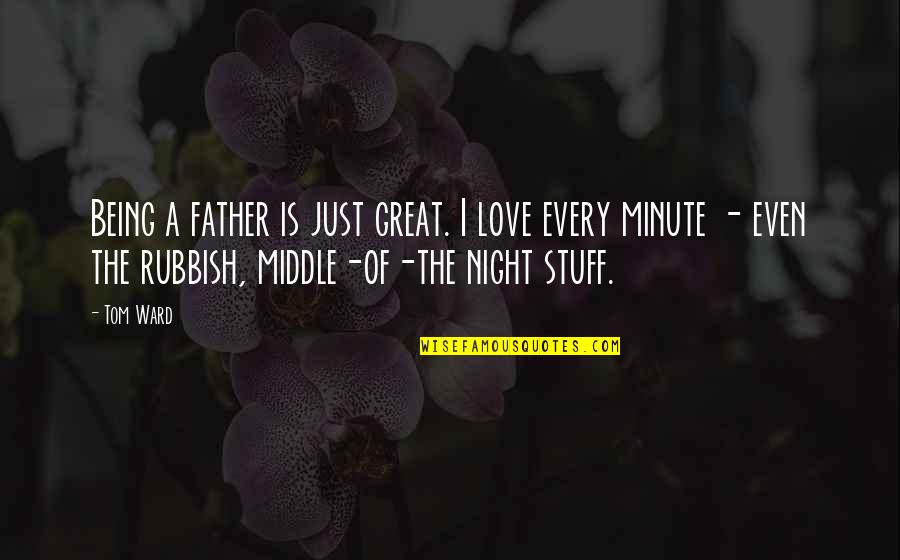Middle Of Night Quotes By Tom Ward: Being a father is just great. I love Middle Of Night Quotes By Tom Ward: Being a father is just great. I love