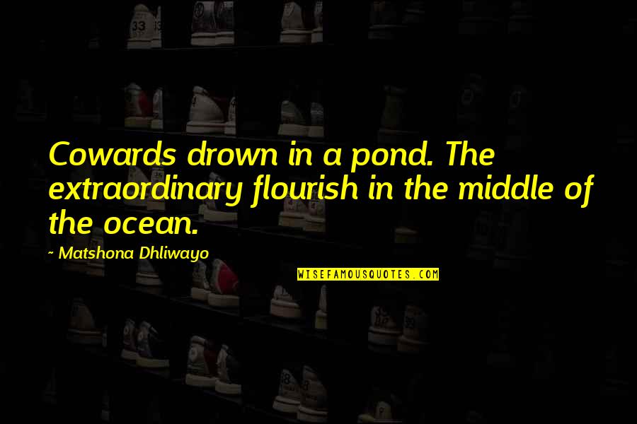 Middle Of Ocean Quotes By Matshona Dhliwayo: Cowards drown in a pond. The extraordinary flourish