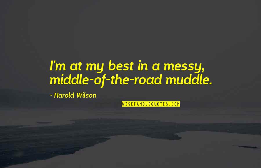 Middle Of Road Quotes By Harold Wilson: I'm at my best in a messy, middle-of-the-road Middle Of Road Quotes By Harold Wilson: I'm at my best in a messy, middle-of-the-road