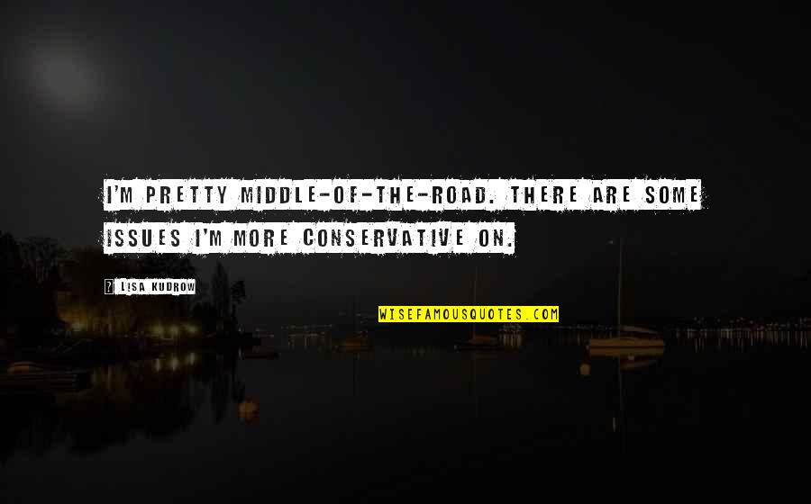 Middle Of Road Quotes By Lisa Kudrow: I'm pretty middle-of-the-road. There are some issues I'm