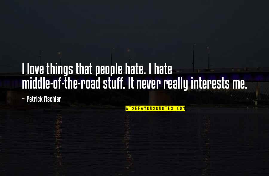 Middle Of Road Quotes By Patrick Fischler: I love things that people hate. I hate Middle Of Road Quotes By Patrick Fischler: I love things that people hate. I hate