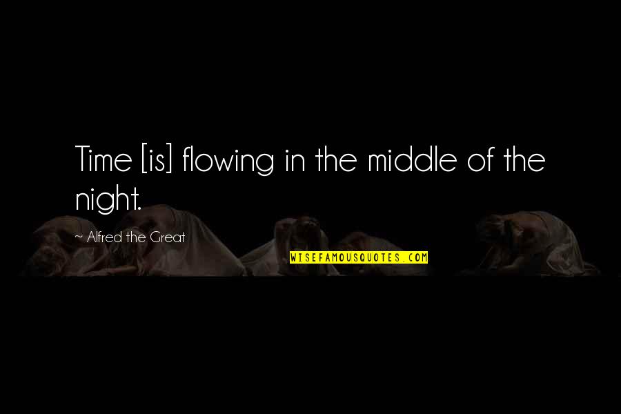 Middle Of The Night Quotes By Alfred The Great: Time [is] flowing in the middle of the