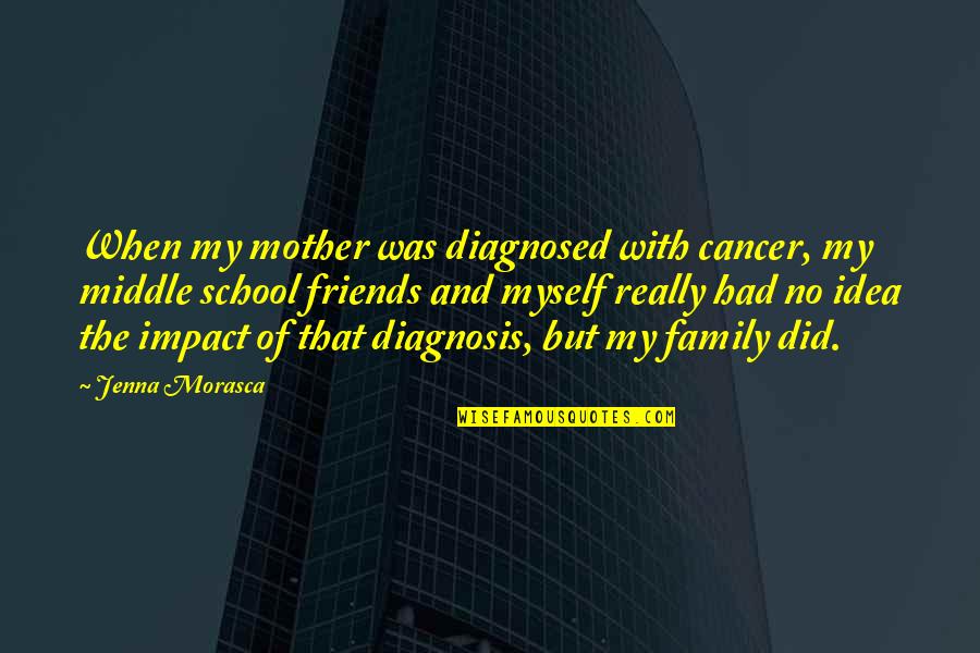 Middle School Friends Quotes By Jenna Morasca: When my mother was diagnosed with cancer, my