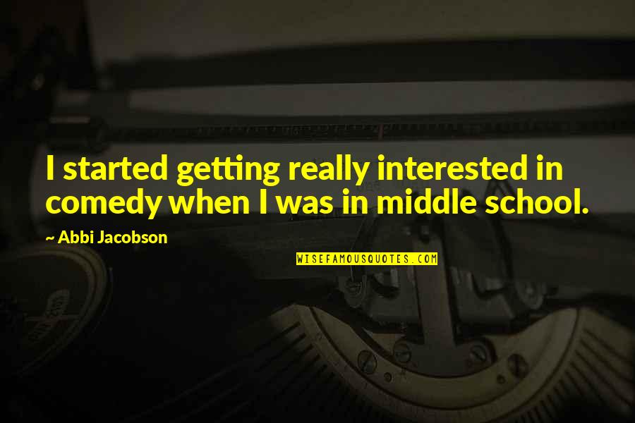 Middle School Quotes By Abbi Jacobson: I started getting really interested in comedy when