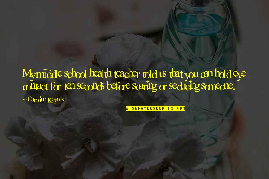 Middle School Quotes By Caroline Kepnes: My middle school health teacher told us that Middle School Quotes By Caroline Kepnes: My middle school health teacher told us that