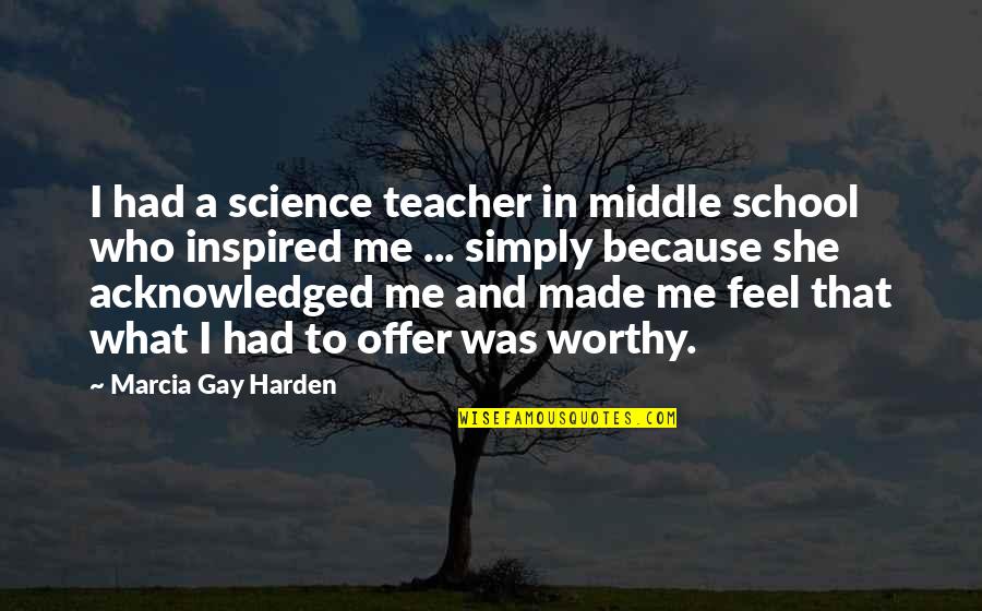 Middle School Quotes By Marcia Gay Harden: I had a science teacher in middle school Middle School Quotes By Marcia Gay Harden: I had a science teacher in middle school