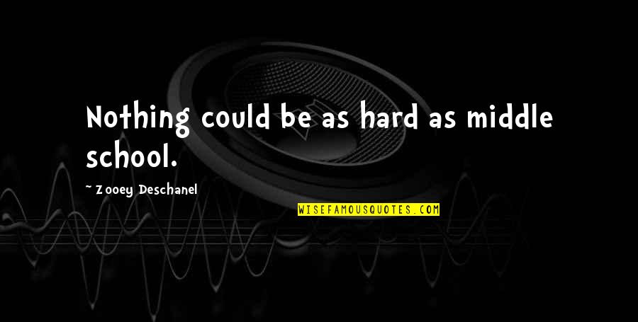 Middle School Quotes By Zooey Deschanel: Nothing could be as hard as middle school. Middle School Quotes By Zooey Deschanel: Nothing could be as hard as middle school.