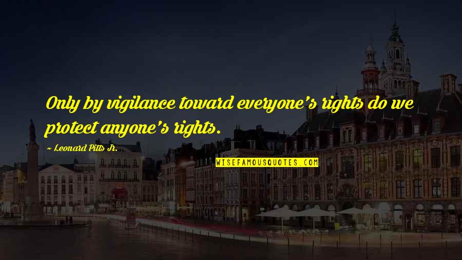 Middle School Relationship Quotes By Leonard Pitts Jr.: Only by vigilance toward everyone's rights do we Middle School Relationship Quotes By Leonard Pitts Jr.: Only by vigilance toward everyone's rights do we