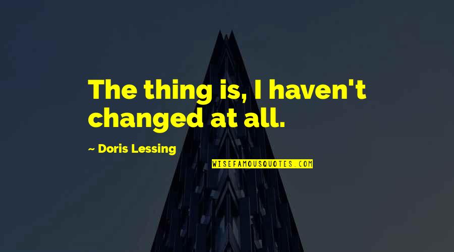 Middle School Senior Quotes By Doris Lessing: The thing is, I haven't changed at all. Middle School Senior Quotes By Doris Lessing: The thing is, I haven't changed at all.