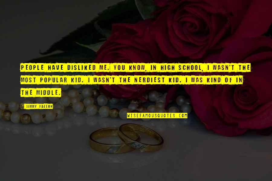 Middle School To High School Quotes By Jimmy Fallon: People have disliked me. You know, in high Middle School To High School Quotes By Jimmy Fallon: People have disliked me. You know, in high