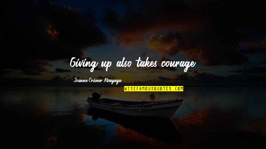 Middle School To High School Quotes By Joanne Crisner Alcayaga: Giving up also takes courage. Middle School To High School Quotes By Joanne Crisner Alcayaga: Giving up also takes courage.