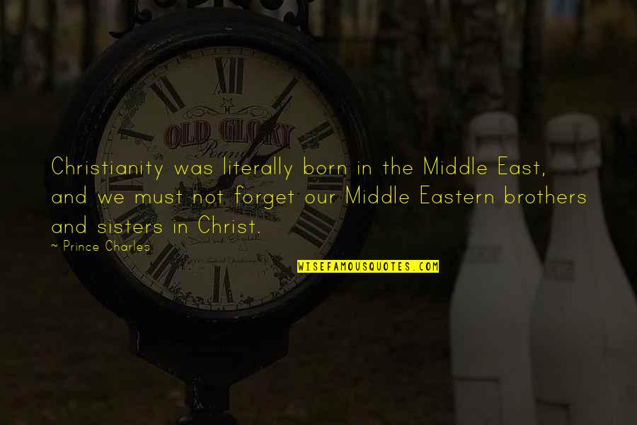 Middle Sisters Quotes By Prince Charles: Christianity was literally born in the Middle East,