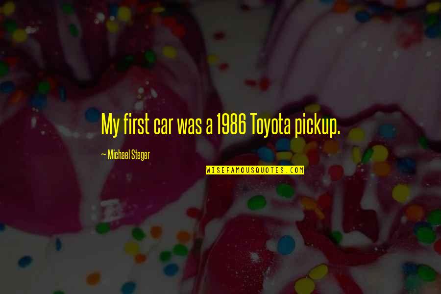 Middle The College Tour Quotes By Michael Steger: My first car was a 1986 Toyota pickup. Middle The College Tour Quotes By Michael Steger: My first car was a 1986 Toyota pickup.