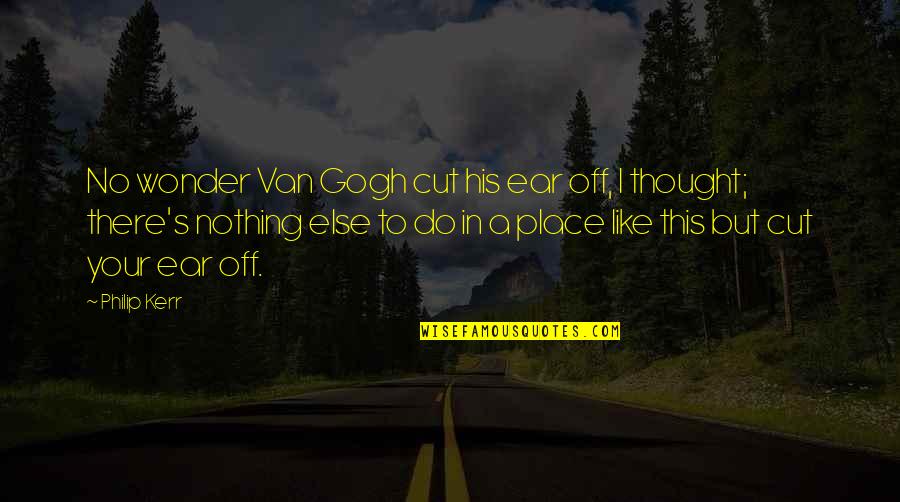 Middle The College Tour Quotes By Philip Kerr: No wonder Van Gogh cut his ear off, Middle The College Tour Quotes By Philip Kerr: No wonder Van Gogh cut his ear off,