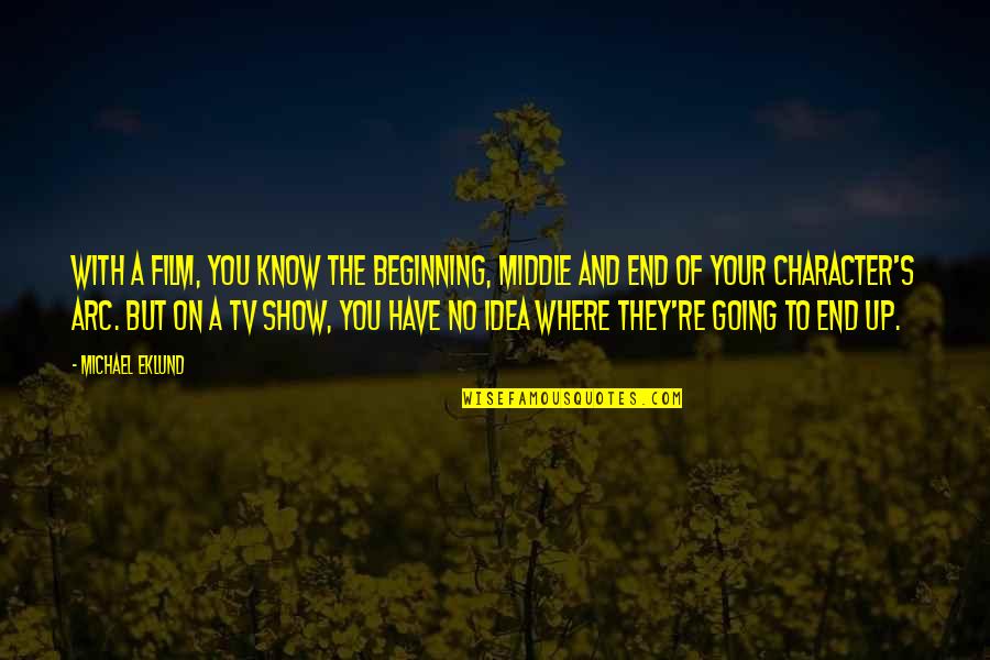 Middle Tv Quotes By Michael Eklund: With a film, you know the beginning, middle Middle Tv Quotes By Michael Eklund: With a film, you know the beginning, middle