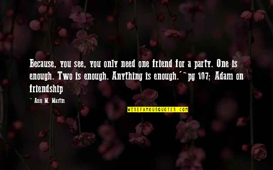 Middle Week Quotes By Ann M. Martin: Because, you see, you only need one friend Middle Week Quotes By Ann M. Martin: Because, you see, you only need one friend