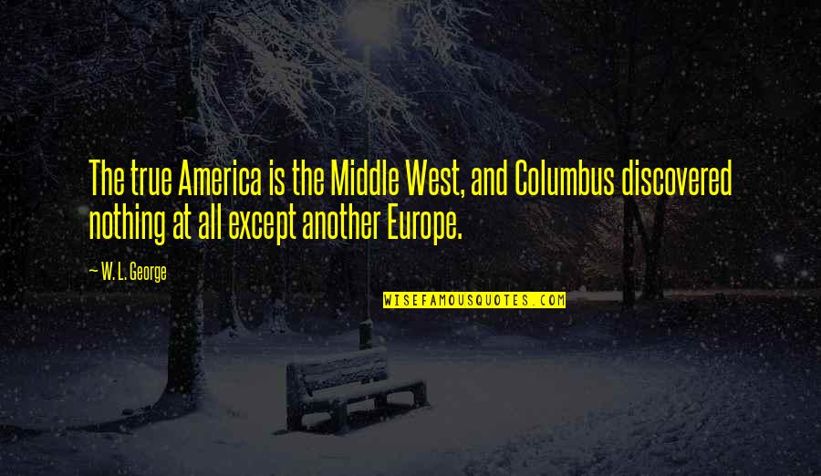 Middle West Quotes By W. L. George: The true America is the Middle West, and